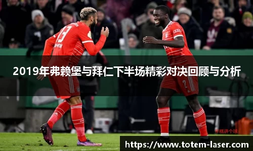 2019年弗赖堡与拜仁下半场精彩对决回顾与分析