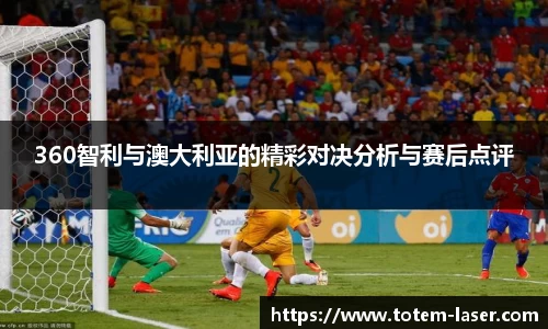 360智利与澳大利亚的精彩对决分析与赛后点评