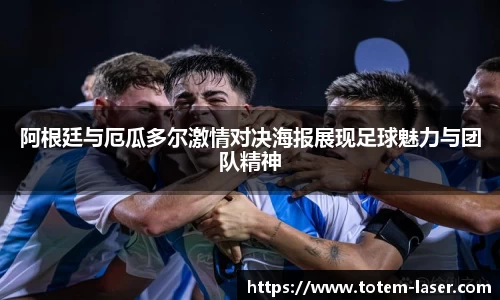 阿根廷与厄瓜多尔激情对决海报展现足球魅力与团队精神