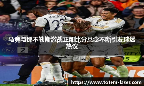 马竞与那不勒斯激战正酣比分悬念不断引发球迷热议